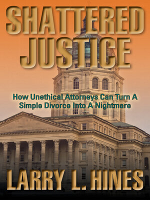 cover image of Shattered Justice: How Unethical Attorneys Can Turn a How Unethical Attorneys Can Turn a Simple Divorce Into a Nightmare